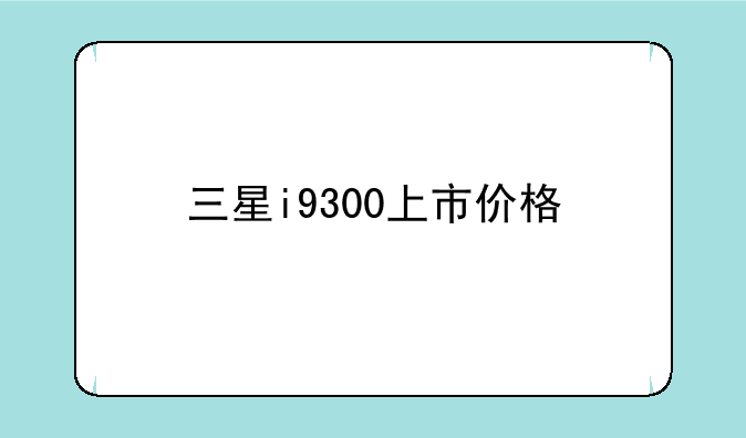 三星i9300上市价格