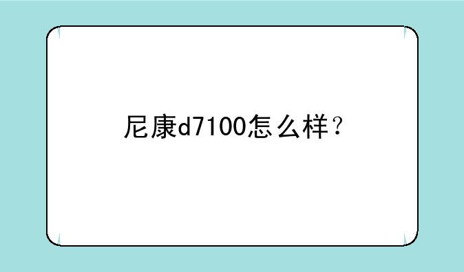 尼康d7100怎么样？