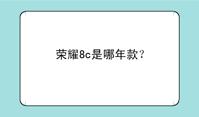 荣耀8c是哪年款？
