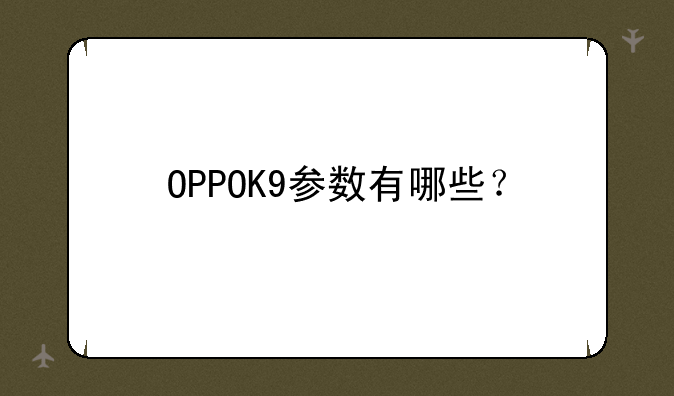 OPPOK9参数有哪些？