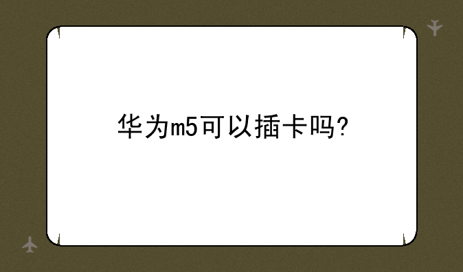 华为m5可以插卡吗?