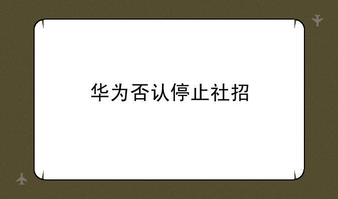 华为否认停止社招