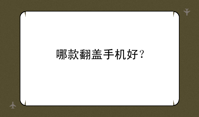 哪款翻盖手机好？