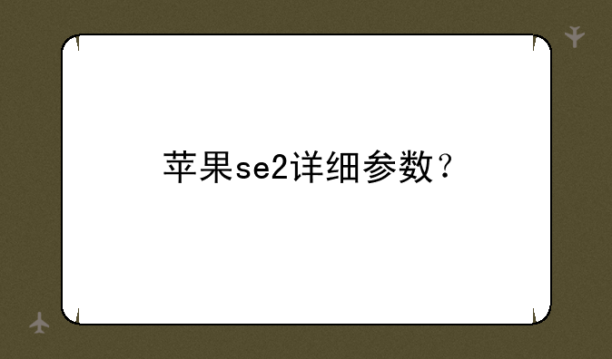 苹果se2详细参数？
