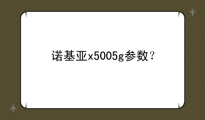 诺基亚x5005g参数？