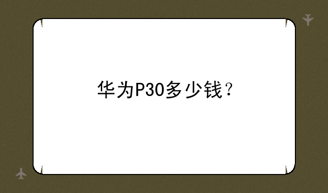 华为P30多少钱？
