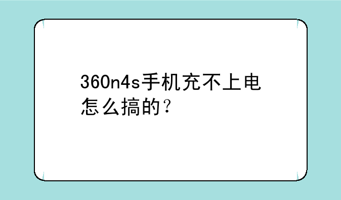360n4s手机充不上电怎么搞的？