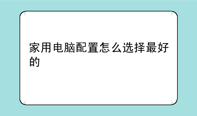 家用电脑配置怎么选择最好的
