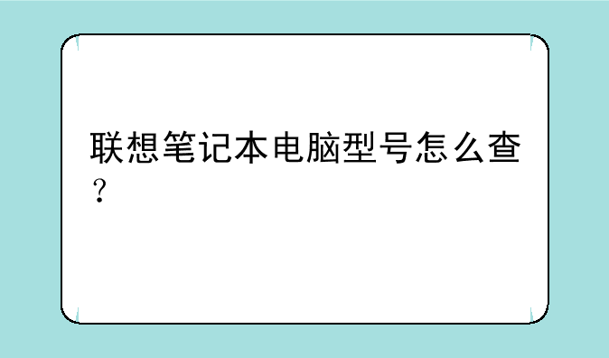 联想笔记本电脑型号怎么查？