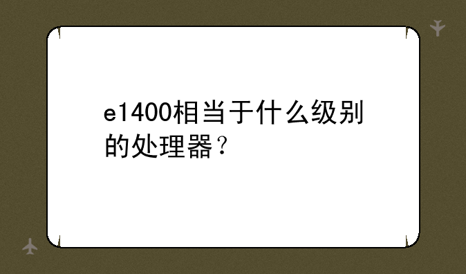 e1400相当于什么级别的处理器？