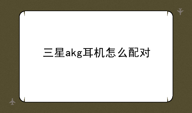 三星akg耳机怎么配对