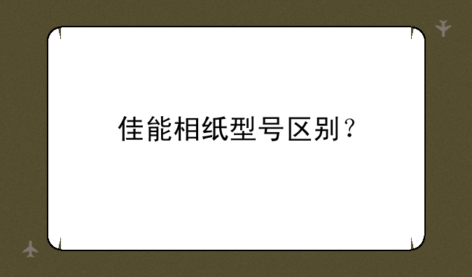 佳能相纸型号区别？