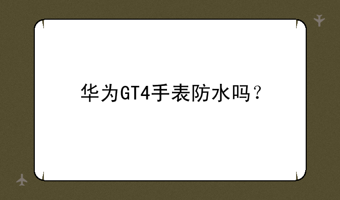 华为GT4手表防水吗？