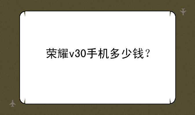 荣耀v30手机多少钱？