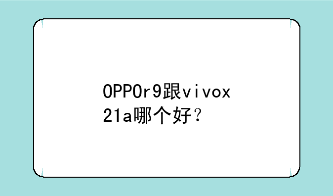 OPPOr9跟vivox21a哪个好？