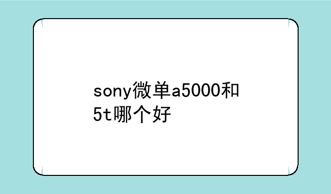 sony微单a5000和5t哪个好