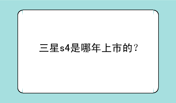 三星s4是哪年上市的？