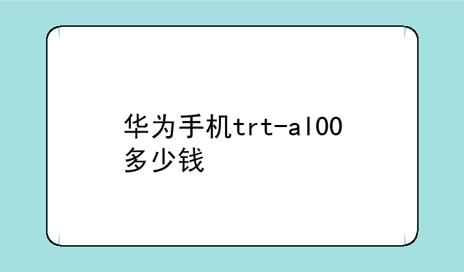 华为手机trt-al00多少钱