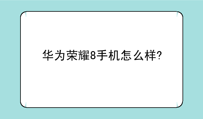 华为荣耀8手机怎么样?