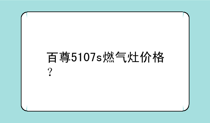 百尊5107s燃气灶价格？