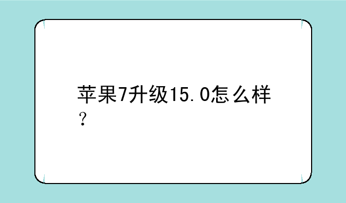 苹果7升级15.0怎么样？