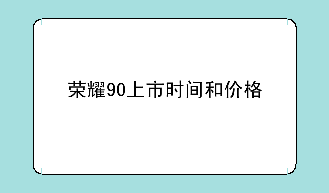 荣耀90上市时间和价格
