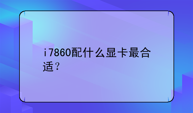 i7860配什么显卡最合适？
