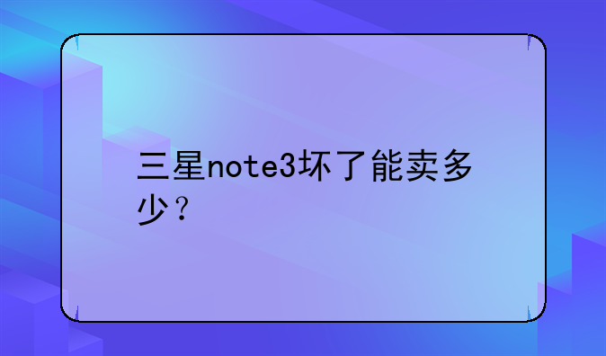 三星note3坏了能卖多少？