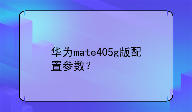 华为mate405g版配置参数？