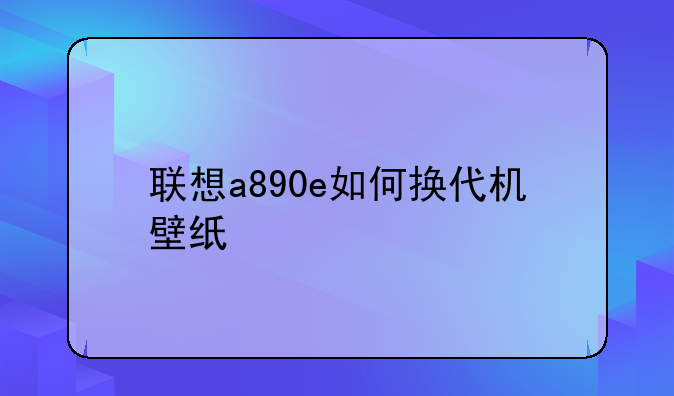 联想a890e如何换代机壁纸