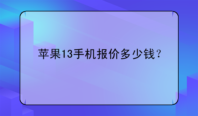 苹果13手机报价多少钱？