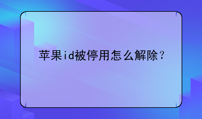 苹果id被停用怎么解除？