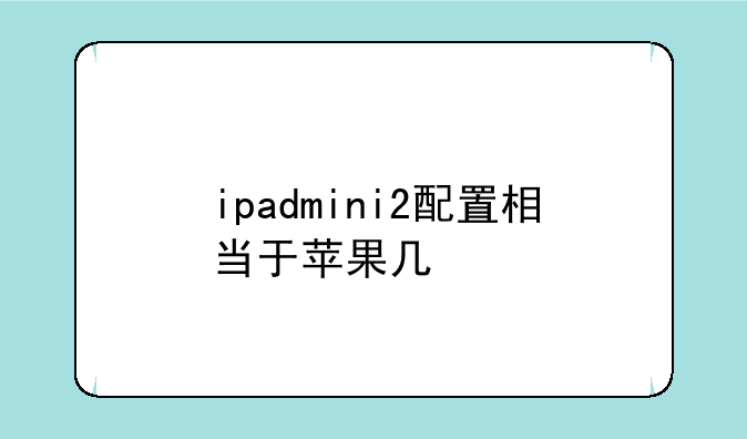 ipadmini2配置相当于苹果几