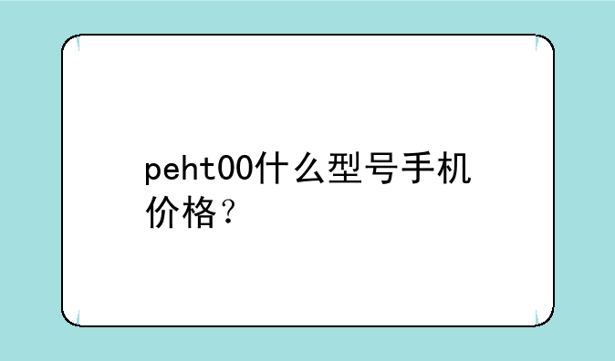peht00什么型号手机价格？