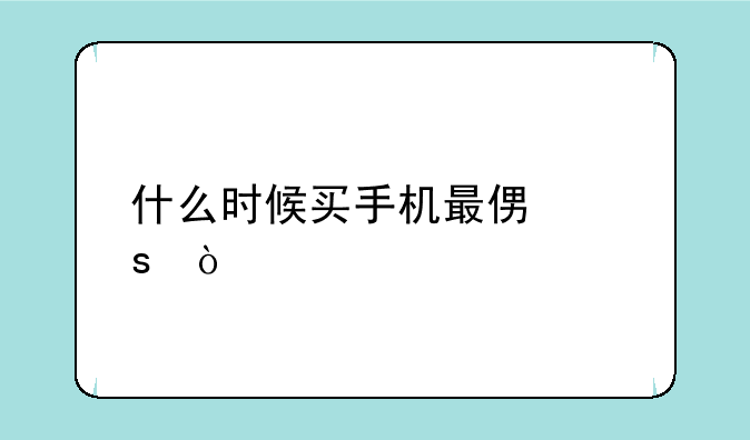 什么时候买手机最便宜？