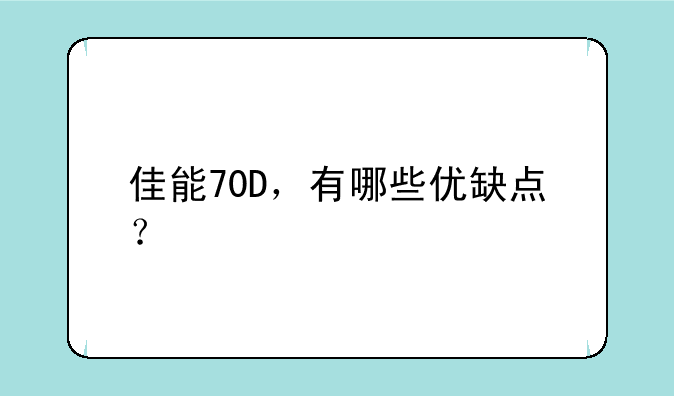 佳能70D，有哪些优缺点？