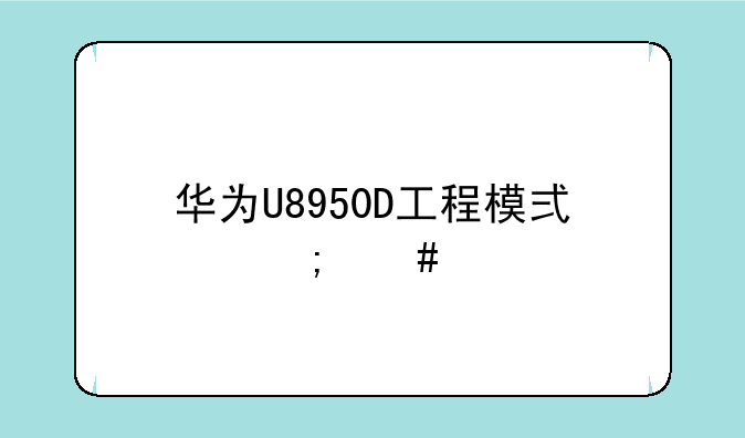 华为U8950D工程模式怎么进