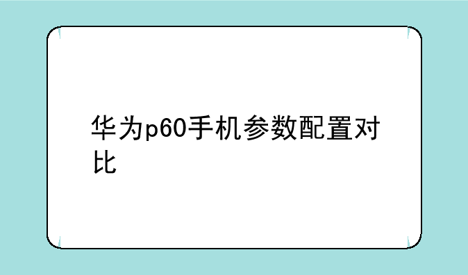 华为p60手机参数配置对比
