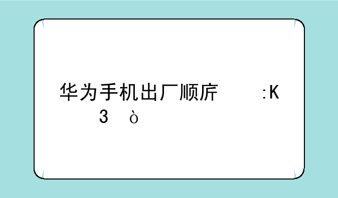 华为手机出厂顺序排行？