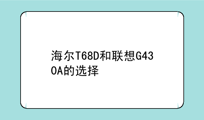 海尔T68D和联想G430A的选择