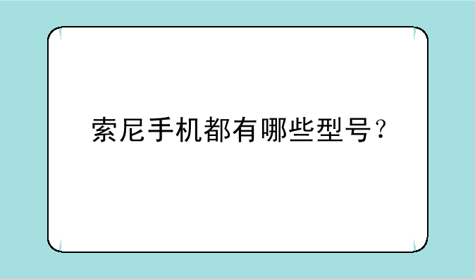 索尼手机都有哪些型号？