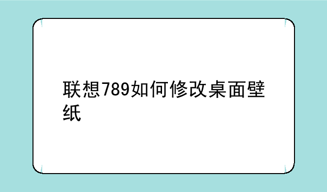联想789如何修改桌面壁纸