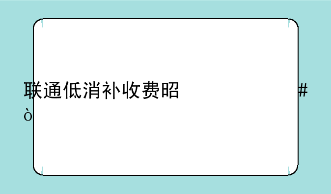 联通低消补收费是什么？