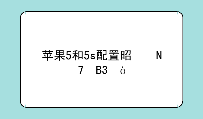 苹果5和5s配置是哪不同？
