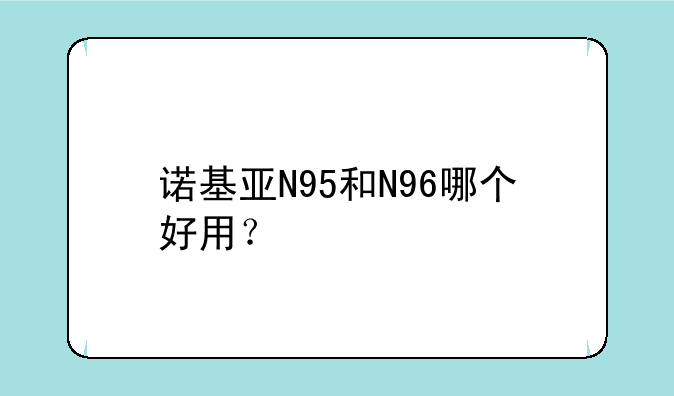 诺基亚N95和N96哪个好用？