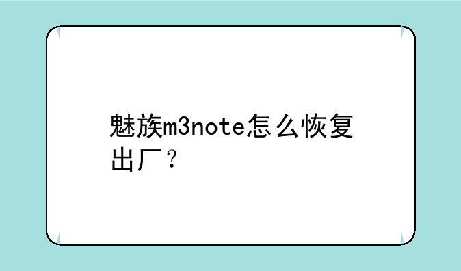 魅族m3note怎么恢复出厂？