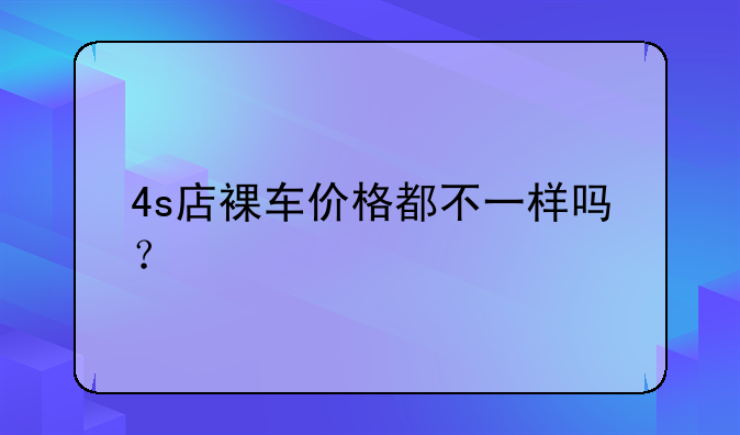 4s店裸车价格都不一样吗？