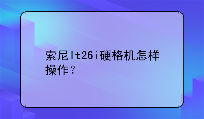 索尼lt26i硬格机怎样操作？