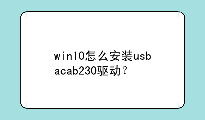 win10怎么安装usbacab230驱动？
