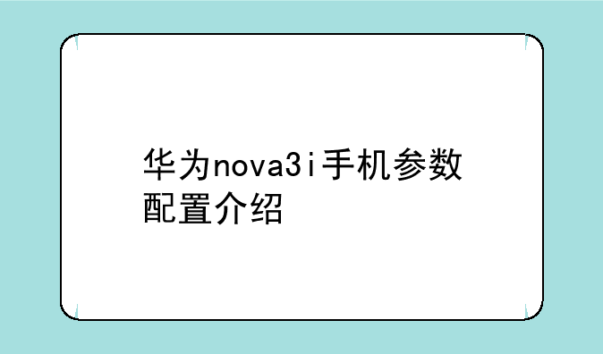 华为nova3i手机参数配置介绍